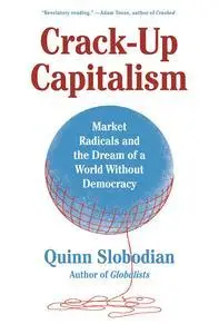 Crack-Up Capitalism: Market Radicals and the Dream of a World Without Democracy