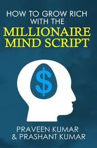 «How to Grow Rich with The Millionaire Mind Script» by Prashant Kumar, Praveen Kumar