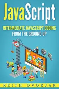 JavaScript: Intermediate JavaScript Coding From The Ground Up