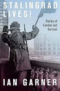 Stalingrad Lives: Stories of Combat and Survival