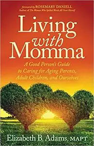 Living with Momma: A Good Person’s Guide to Caring for Aging Parents, Adult Children, and Ourselves