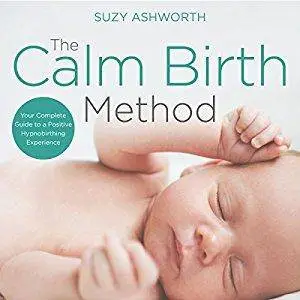 The Calm Birth Method: Your Complete Guide to a Positive Hypnobirthing Experience (Audiobook)