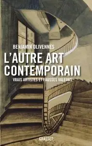 Benjamin Olivennes, "L'autre art contemporain: Vrais artistes et fausses valeurs"