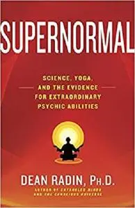 Supernormal: Science, Yoga, and the Evidence for Extraordinary Psychic Abilities