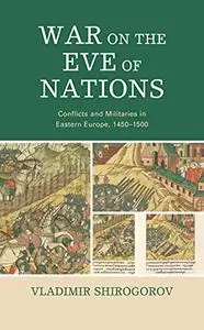 War on the Eve of Nations: Conflicts and Militaries in Eastern Europe, 1450–1500
