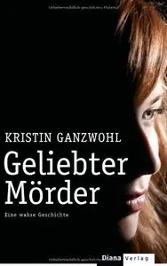 Geliebter Mörder: Eine wahre Geschichte