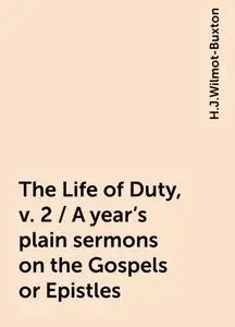 «The Life of Duty, v. 2 / A year's plain sermons on the Gospels or Epistles» by H.J.Wilmot-Buxton