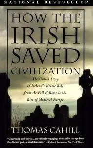 How the Irish Saved Civilisation: The Untold Story of Ireland's Heroic Role from the Fall of Rome to the Rise of Medieval Europ