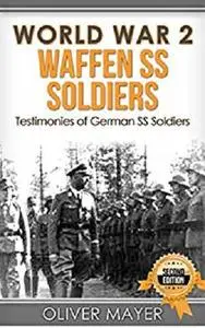 World War 2: Waffen SS Soldiers - Testimonies of German SS Soldiers - 2nd Edition (World War 2, WW2, WWII, German Soldiers)