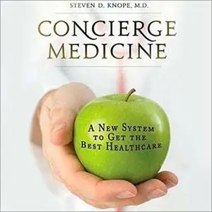 Concierge Medicine: A New System to Get the Best Healthcare [Audiobook]