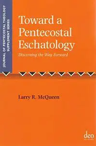 Toward a Pentecostal Eschatology: Discerning the Way Forward (Journal of Pentecostal Theology Supplement Series)