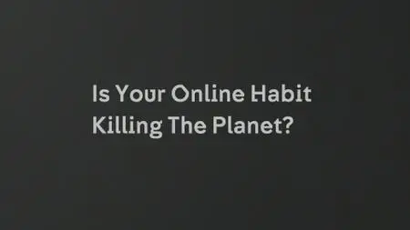 Ch4. - Dispatches: Is Your Online Habit Killing the Planet? (2020)