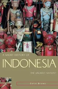 A Short History of Indonesia: The Unlikely Nation? (A Short History of Asia series) by Colin Brown