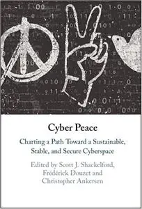 Cyber Peace: Charting a Path Toward a Sustainable, Stable, and Secure Cyberspace