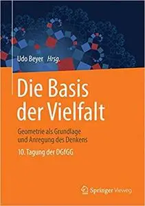 Die Basis der Vielfalt: Geometrie als Grundlage und Anregung des Denkens - 10. Tagung der DGfGG