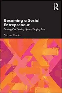 Becoming a Social Entrepreneur: Starting Out, Scaling Up and Staying True