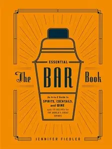 The Essential Bar Book: An A-to-Z Guide to Spirits, Cocktails, and Wine, with 115 Recipes for the World's Great Drinks