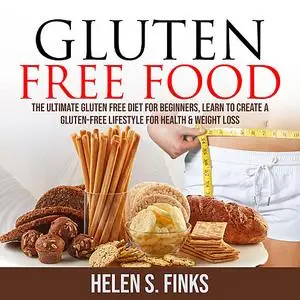 «Gluten Free Food: The Ultimate Gluten Free Diet for Beginners, Learn to Create a Gluten-Free Lifestyle for Health & Wei