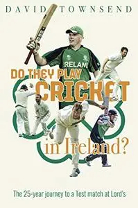 Do They Play Cricket in Ireland?: A 25-Year Journey to a Test Match at Lord’s