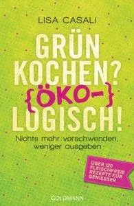 Grün kochen? (Öko)Logisch!: Nichts mehr verschwenden, weniger ausgeben - Über 120 fleischfreie Rezepte für Genießer (Repost)