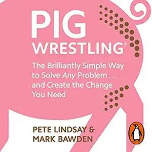 Pig Wrestling: The Brilliantly Simple Way to Solve Any Problem… and Create the Change You Need [Audiobook]