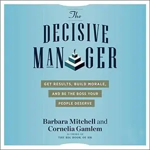 The Decisive Manager: Get Results, Build Morale, and Be the Boss Your People Deserve [Audiobook]