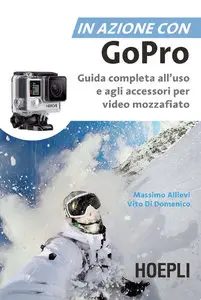 Massimo Allievi, Vito Di Domenico - In azione con Go Pro: Guida completa all'uso e agli accessori per video mozzafiato