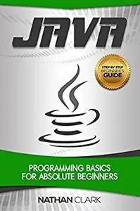 Java: Programming Basics for Absolute Beginners (Step-By-Step Java Book 1)