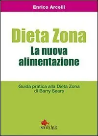 Dieta Zona. La nuova alimentazione. Guida pratica alla dieta Zona di Barry Sears di Enrico Arcelli
