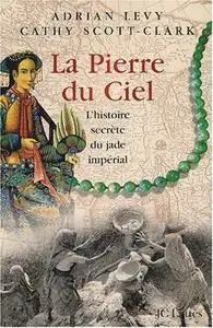 Adrian Levy, Cathy Scott-Clark, "La Pierre du ciel : L'histoire secrète du jade impérial"