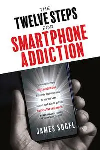 «The Twelve Steps For Smartphone Addiction» by James Sugel