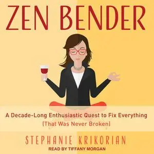 «Zen Bender: A Decade-Long Enthusiastic Quest to Fix Everything (That Was Never Broken)» by Stephanie Krikorian