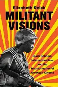 Militant Visions : Black Soldiers, Internationalism, and the Transformation of American Cinema