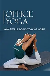 Office Yoga: How Simple Doing Yoga At Work