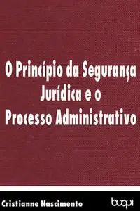 «O princípio da segurança jurídica e o processo administrativo» by Cristianne Nascimento