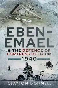 Clayton Donnell - Eben-Emael and the Defence of Fortress Belgium, 1940