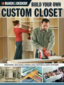 Black & Decker Build Your Own Custom Closet: Designing, Building & Installing Custom Closet Systems (repost)