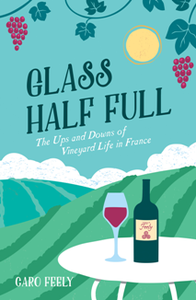 Glass Half Full : The Ups and Downs of Vineyard Life in France