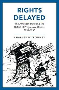 Rights Delayed: The American State and the Defeat of Progressive Unions, 1935-1950 (Repost)