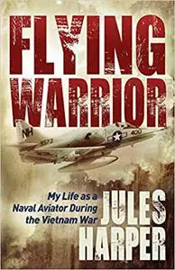 Flying Warrior: My Life as a Naval Aviator During the Vietnam War