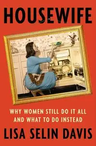 Housewife: Why Women Still Do It All and What to Do Instead