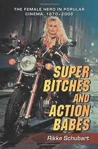 Super Bitches and Action Babes: The Female Hero in Popular Cinema, 1970-2006 (Repost)