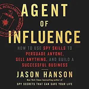 Agent of Influence: How to Use Spy Skills to Persuade Anyone, Sell Anything, and Build a Successful Business [Audiobook]