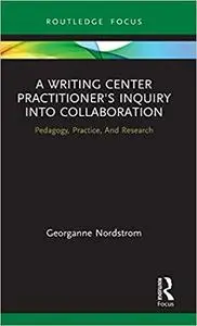 A Writing Center Practitioner's Inquiry into Collaboration: Pedagogy, Practice, And Research