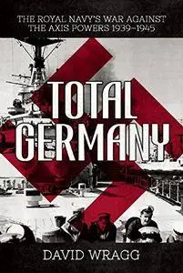 Total Germany: The Royal Navy's War against the Axis Powers 1939–1945