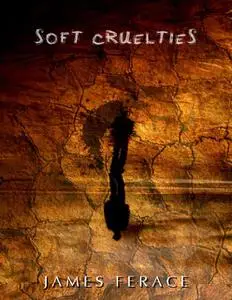 «Soft Cruelties» by James Ferace