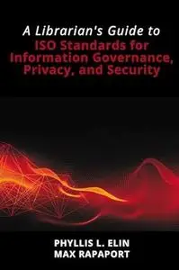 A Librarian's Guide to ISO Standards for Information Governance, Privacy, and Security