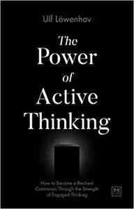 The Power of Active Thinking: How to Become a Resilient Contrarian Through the Strength of Engaged Thinking