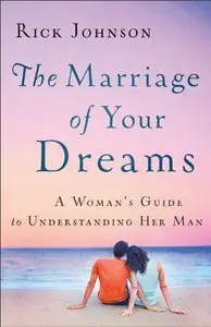 The Marriage of Your Dreams: A Woman's Guide to Understanding Her Man