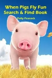 «When Pigs Fly Search and Find Fun Activity Book» by Polly Peacock